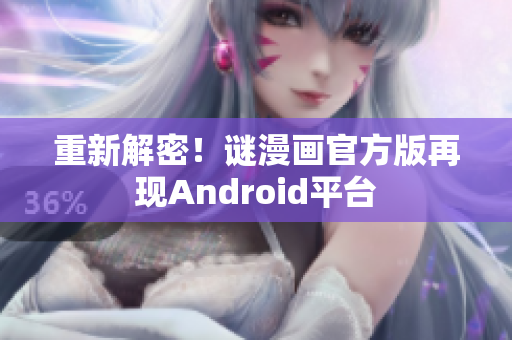 重新解密！谜漫画官方版再现Android平台