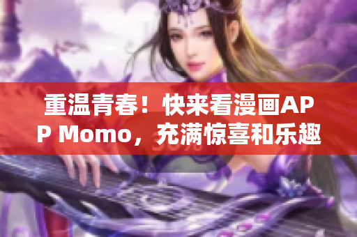 重温青春！快来看漫画APP Momo，充满惊喜和乐趣！