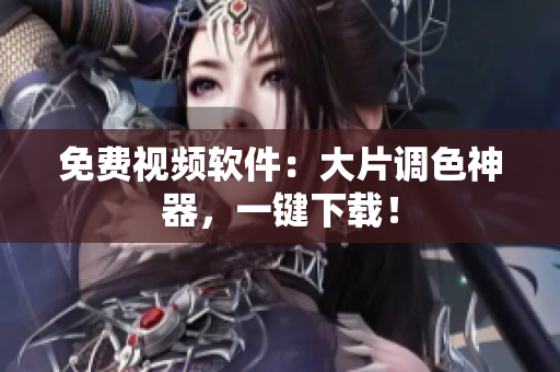 免费视频软件：大片调色神器，一键下载！