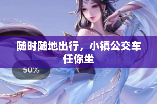 随时随地出行，小镇公交车任你坐