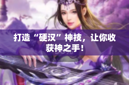 打造“硬汉”神技，让你收获神之手！