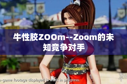 牛性胶ZOOm--Zoom的未知竞争对手