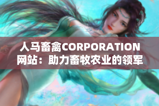 人马畜禽CORPORATION网站：助力畜牧农业的领军企业 —— 新闻报道