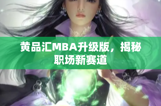 黄品汇MBA升级版，揭秘职场新赛道