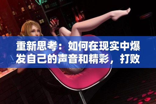 重新思考：如何在现实中爆发自己的声音和精彩，打败贬低你的SB？