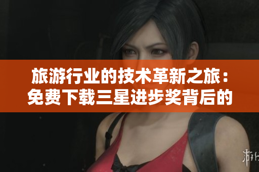 旅游行业的技术革新之旅：免费下载三星进步奖背后的秘密