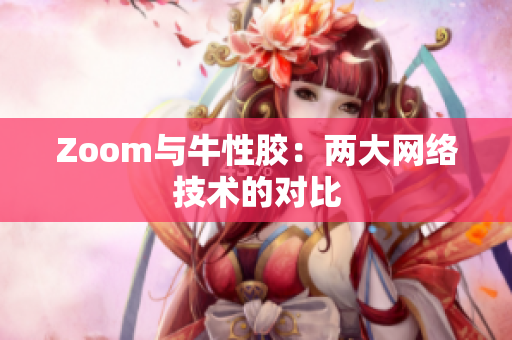 Zoom与牛性胶：两大网络技术的对比