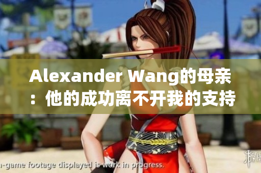 Alexander Wang的母亲：他的成功离不开我的支持