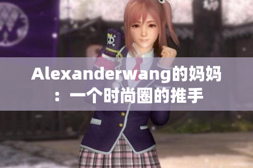 Alexanderwang的妈妈：一个时尚圈的推手