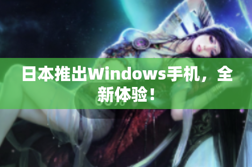 日本推出Windows手机，全新体验！
