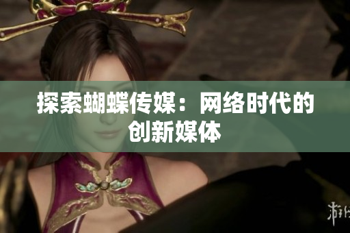 探索蝴蝶传媒：网络时代的创新媒体