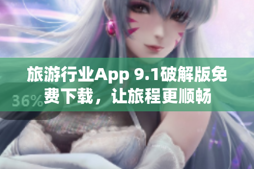 旅游行业App 9.1破解版免费下载，让旅程更顺畅