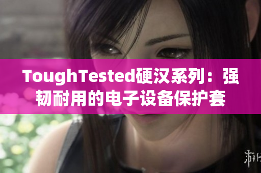 ToughTested硬汉系列：强韧耐用的电子设备保护套