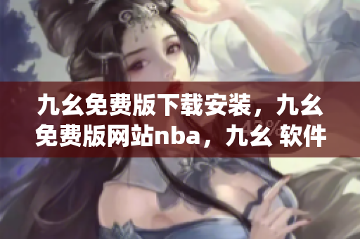 九幺免费版下载安装，九幺免费版网站nba，九幺 软件，九幺免费版网站nba下载，九幺 软件下载----1hAmp9RQFptb