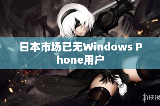 日本市场已无Windows Phone用户