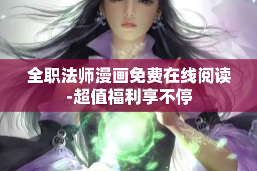 全职法师漫画免费在线阅读-超值福利享不停