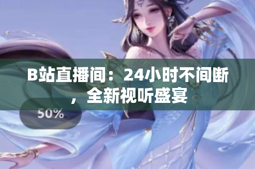 B站直播间：24小时不间断，全新视听盛宴