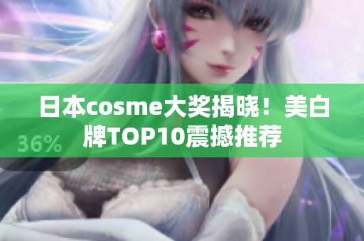 日本cosme大奖揭晓！美白牌TOP10震撼推荐