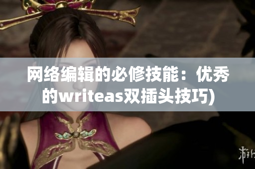 网络编辑的必修技能：优秀的writeas双插头技巧)