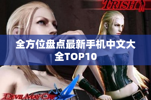 全方位盘点最新手机中文大全TOP10
