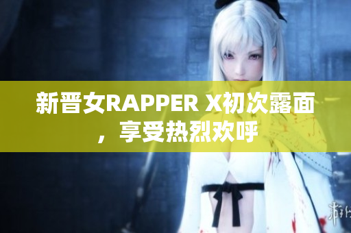 新晋女RAPPER X初次露面，享受热烈欢呼