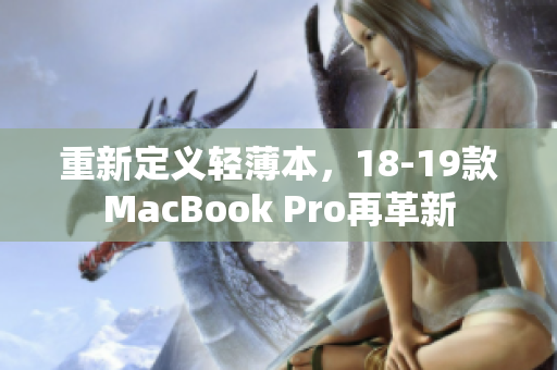 重新定义轻薄本，18-19款MacBook Pro再革新