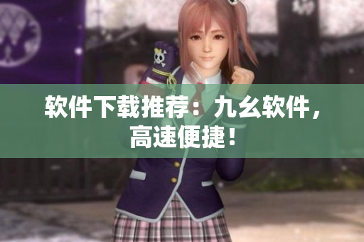 软件下载推荐：九幺软件，高速便捷！