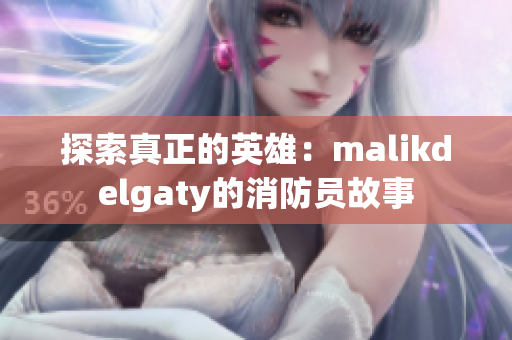 探索真正的英雄：malikdelgaty的消防员故事