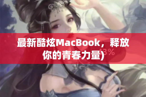 最新酷炫MacBook，释放你的青春力量)