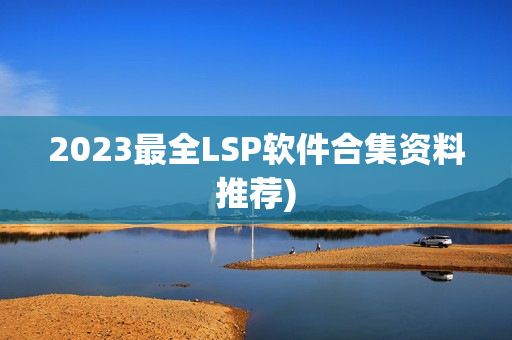 2023最全LSP软件合集资料推荐)
