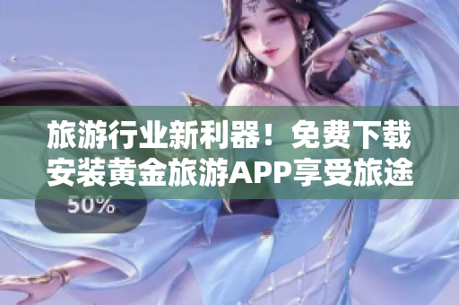 旅游行业新利器！免费下载安装黄金旅游APP享受旅途美好