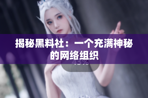 揭秘黑料社：一个充满神秘的网络组织