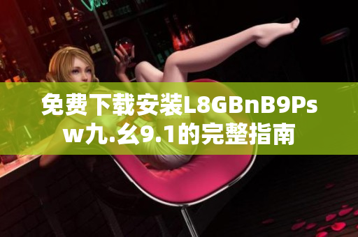 免费下载安装L8GBnB9Psw九.幺9.1的完整指南