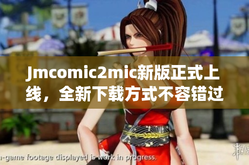 Jmcomic2mic新版正式上线，全新下载方式不容错过！