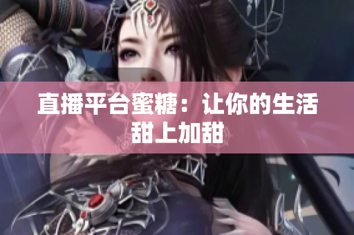 直播平台蜜糖：让你的生活甜上加甜