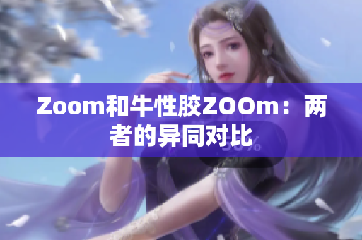 Zoom和牛性胶ZOOm：两者的异同对比