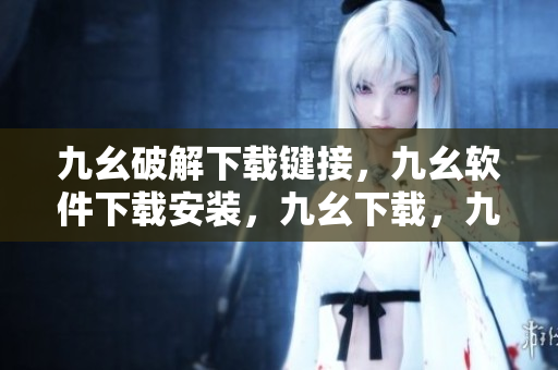 九幺破解下载键接，九幺软件下载安装，九幺下载，九幺免费版下载安装，九幺免费版网站nba----Rd8n8P9d5S5k