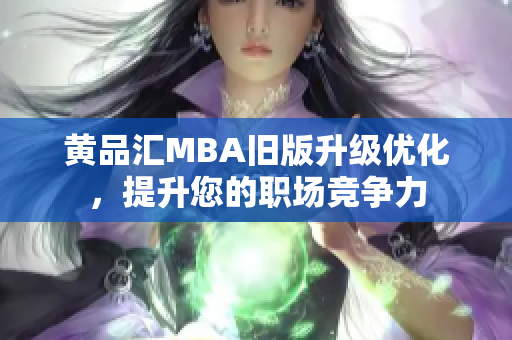 黄品汇MBA旧版升级优化，提升您的职场竞争力