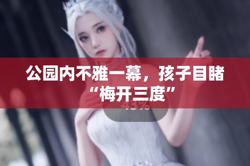 公园内不雅一幕，孩子目睹“梅开三度”