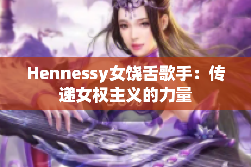 Hennessy女饶舌歌手：传递女权主义的力量
