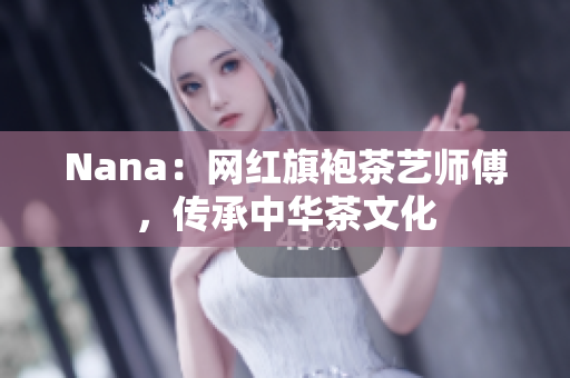Nana：网红旗袍茶艺师傅，传承中华茶文化