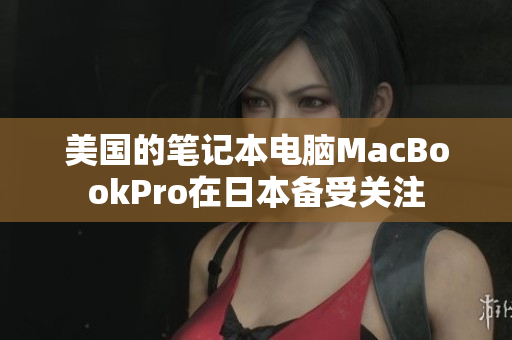 美国的笔记本电脑MacBookPro在日本备受关注