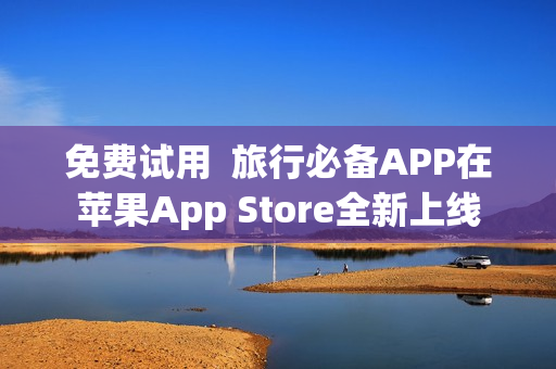 免费试用  旅行必备APP在苹果App Store全新上线