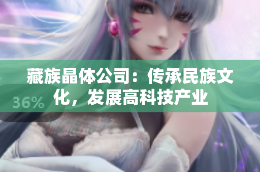 藏族晶体公司：传承民族文化，发展高科技产业