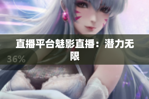 直播平台魅影直播：潜力无限