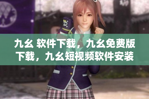 九幺 软件下载，九幺免费版下载，九幺短视频软件安装免费版，九幺破解下载键接，九幺软件下载安装----lDMM8Zqus2pw