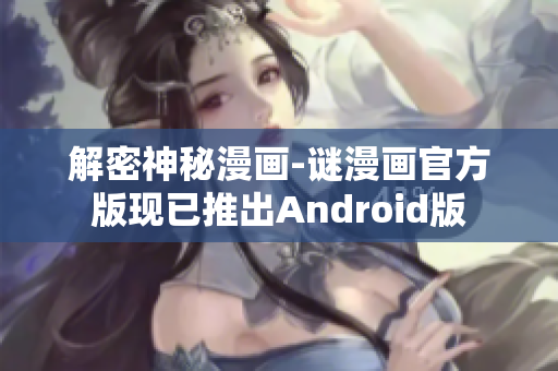 解密神秘漫画-谜漫画官方版现已推出Android版