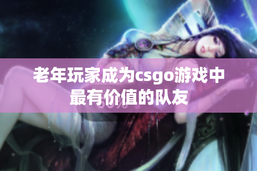 老年玩家成为csgo游戏中最有价值的队友