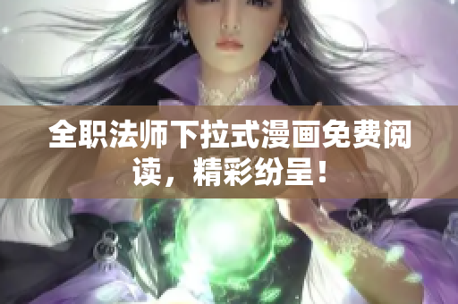 全职法师下拉式漫画免费阅读，精彩纷呈！