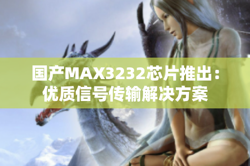 国产MAX3232芯片推出：优质信号传输解决方案